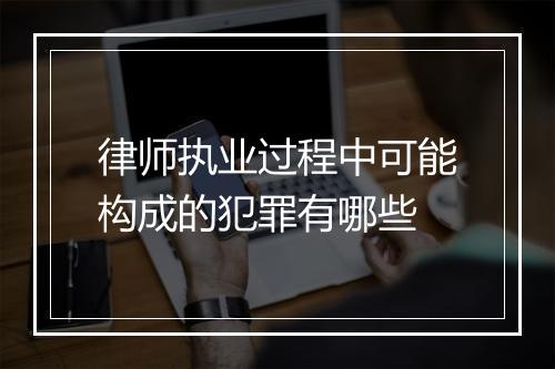 律师执业过程中可能构成的犯罪有哪些