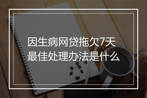 因生病网贷拖欠7天最佳处理办法是什么