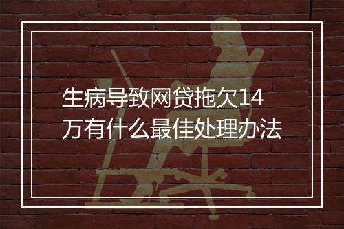 生病导致网贷拖欠14万有什么最佳处理办法