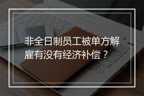 非全日制员工被单方解雇有没有经济补偿？