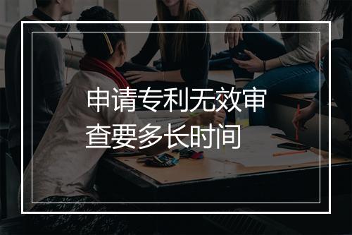 申请专利无效审查要多长时间