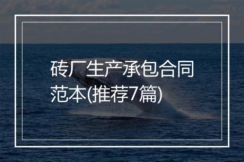 砖厂生产承包合同范本(推荐7篇)