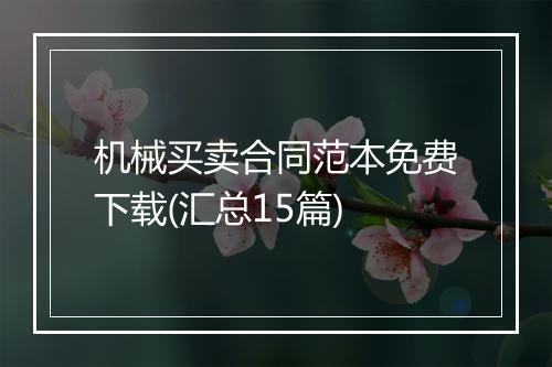 机械买卖合同范本免费下载(汇总15篇)
