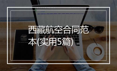 西藏航空合同范本(实用5篇)