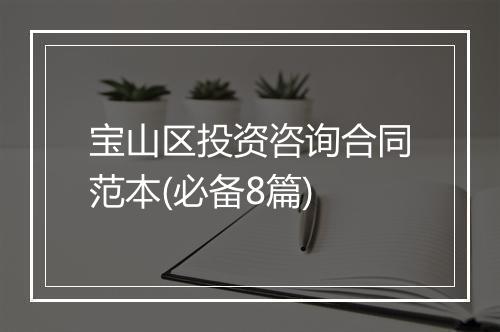 宝山区投资咨询合同范本(必备8篇)