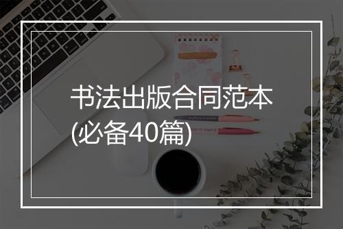 书法出版合同范本(必备40篇)