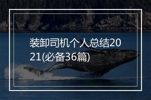 装卸司机个人总结2021(必备36篇)