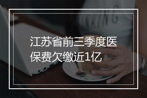 江苏省前三季度医保费欠缴近1亿