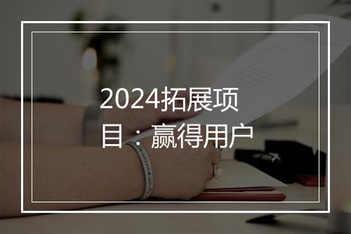 2024拓展项目：赢得用户