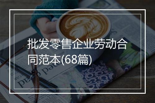 批发零售企业劳动合同范本(68篇)