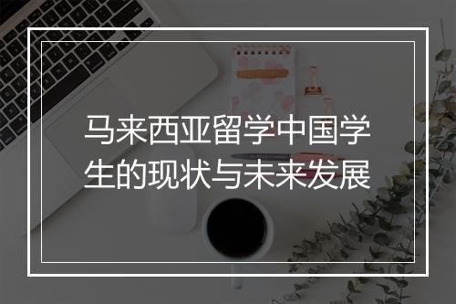 马来西亚留学中国学生的现状与未来发展