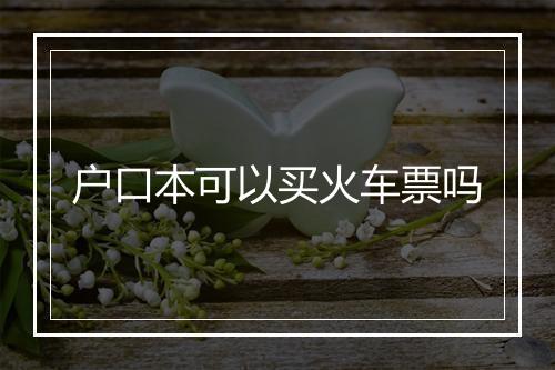 户口本可以买火车票吗