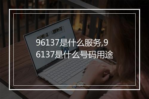 96137是什么服务,96137是什么号码用途