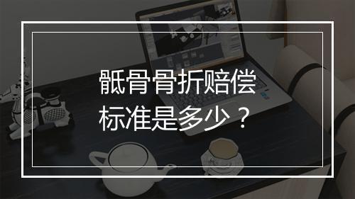 骶骨骨折赔偿标准是多少？
