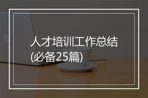 人才培训工作总结(必备25篇)