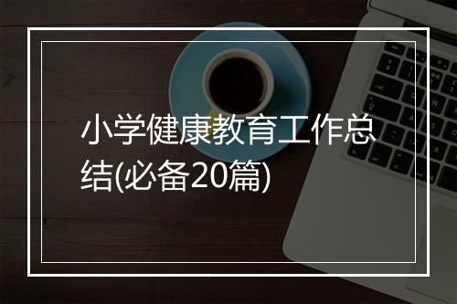小学健康教育工作总结(必备20篇)