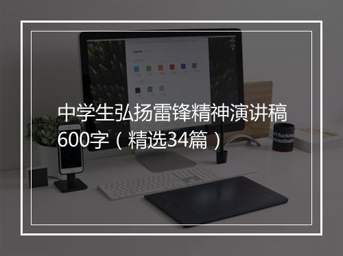 中学生弘扬雷锋精神演讲稿600字（精选34篇）