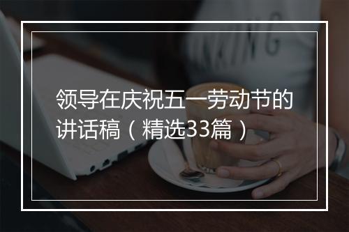 领导在庆祝五一劳动节的讲话稿（精选33篇）