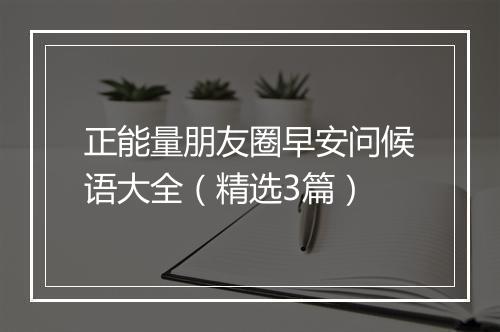 正能量朋友圈早安问候语大全（精选3篇）