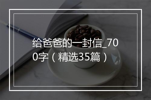 给爸爸的一封信_700字（精选35篇）