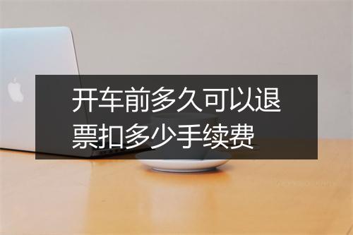 开车前多久可以退票扣多少手续费