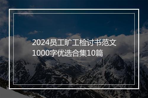 2024员工旷工检讨书范文1000字优选合集10篇