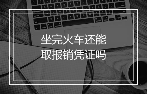 坐完火车还能取报销凭证吗