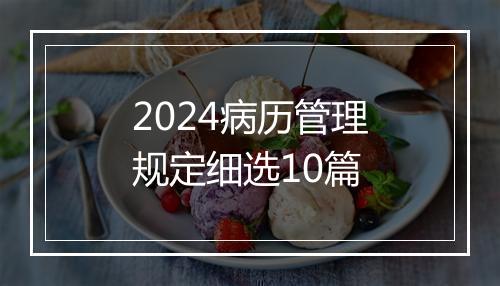 2024病历管理规定细选10篇