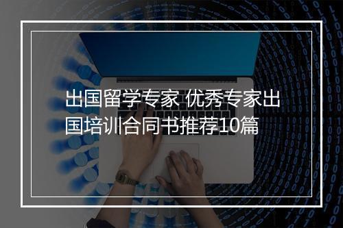 出国留学专家 优秀专家出国培训合同书推荐10篇