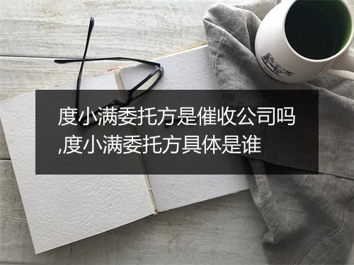 度小满委托方是催收公司吗,度小满委托方具体是谁