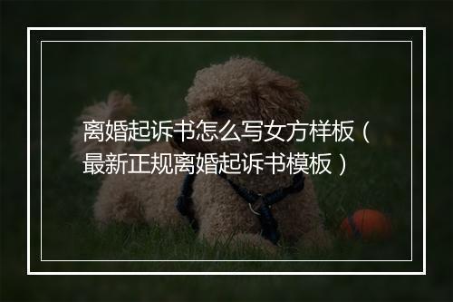 离婚起诉书怎么写女方样板（最新正规离婚起诉书模板）