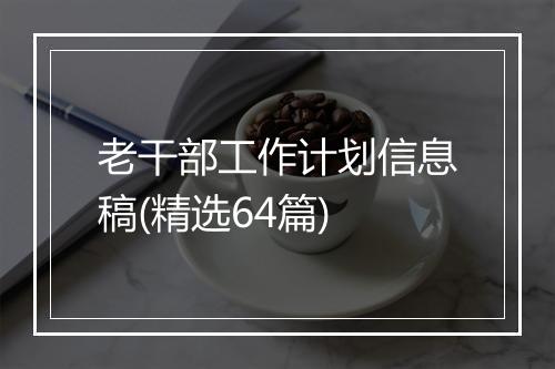 老干部工作计划信息稿(精选64篇)