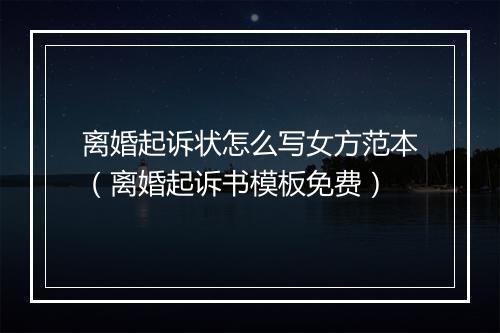 离婚起诉状怎么写女方范本（离婚起诉书模板免费）