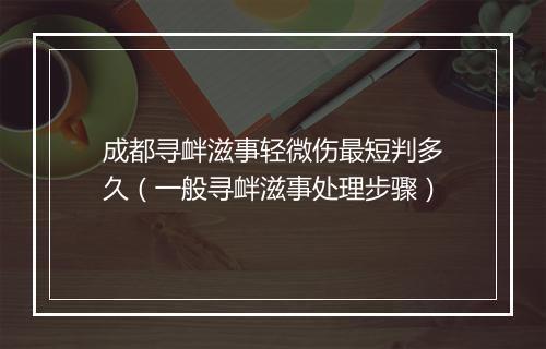 成都寻衅滋事轻微伤最短判多久（一般寻衅滋事处理步骤）