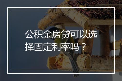 公积金房贷可以选择固定利率吗？