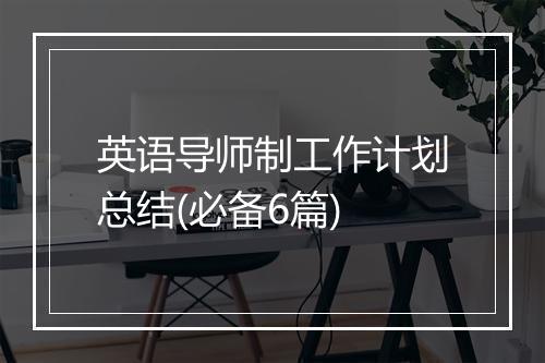 英语导师制工作计划总结(必备6篇)