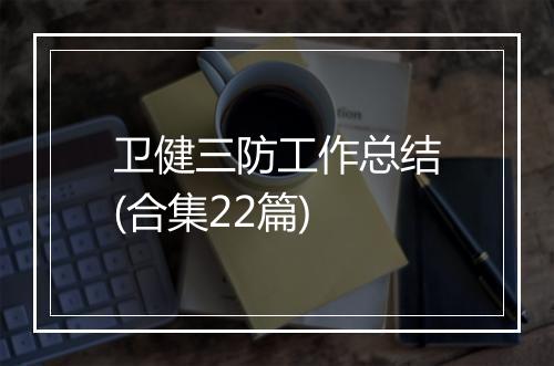 卫健三防工作总结(合集22篇)