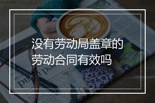 没有劳动局盖章的劳动合同有效吗