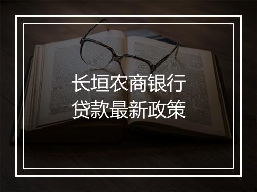 长垣农商银行贷款最新政策