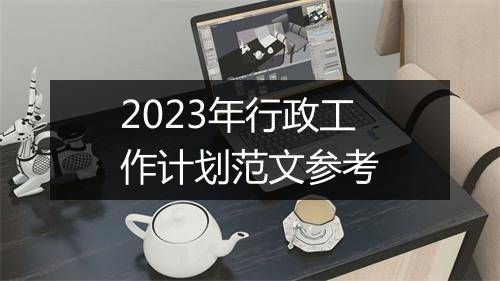 2023年行政工作计划范文参考