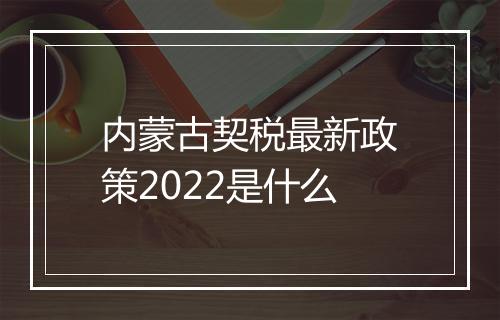 内蒙古契税最新政策2022是什么