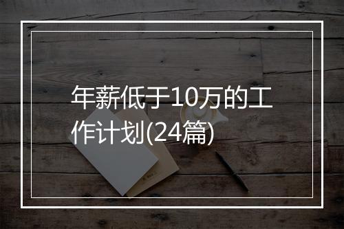 年薪低于10万的工作计划(24篇)