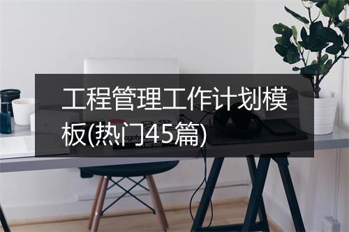 工程管理工作计划模板(热门45篇)