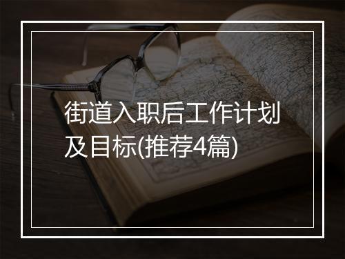 街道入职后工作计划及目标(推荐4篇)