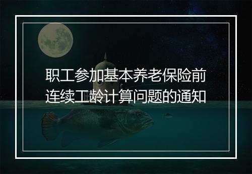 职工参加基本养老保险前连续工龄计算问题的通知