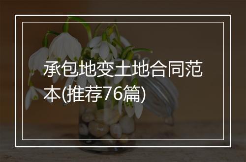 承包地变土地合同范本(推荐76篇)