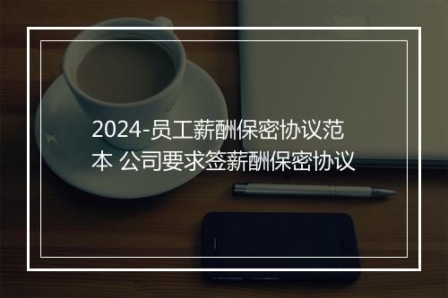 2024-员工薪酬保密协议范本 公司要求签薪酬保密协议