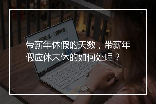 带薪年休假的天数，带薪年假应休未休的如何处理？