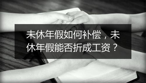 未休年假如何补偿，未休年假能否折成工资？