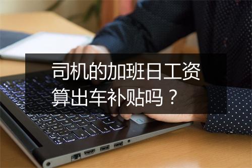 司机的加班日工资算出车补贴吗？